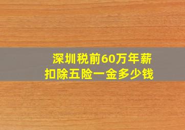 深圳税前60万年薪 扣除五险一金多少钱